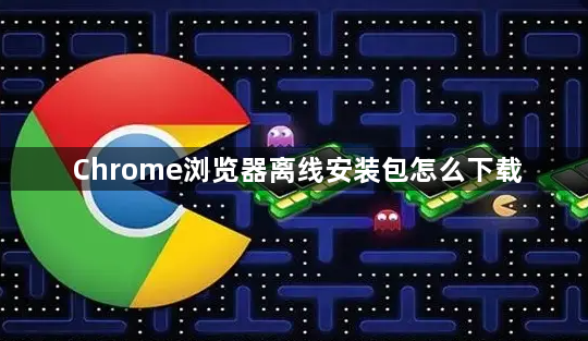Chrome浏览器离线安装包怎么下载1
