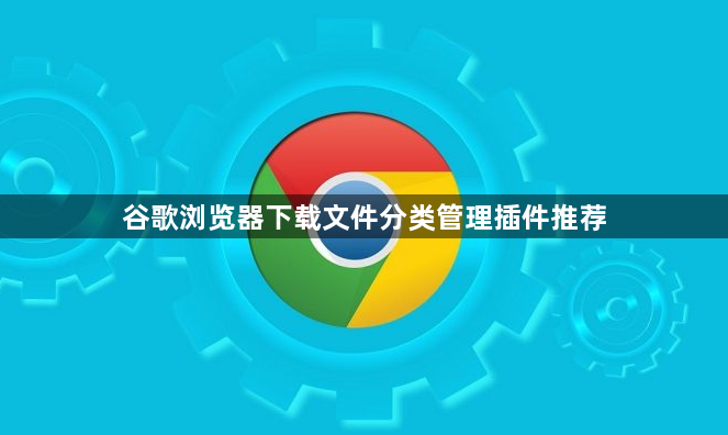 谷歌浏览器下载文件分类管理插件推荐1