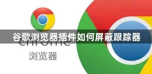 谷歌浏览器插件如何屏蔽跟踪器1
