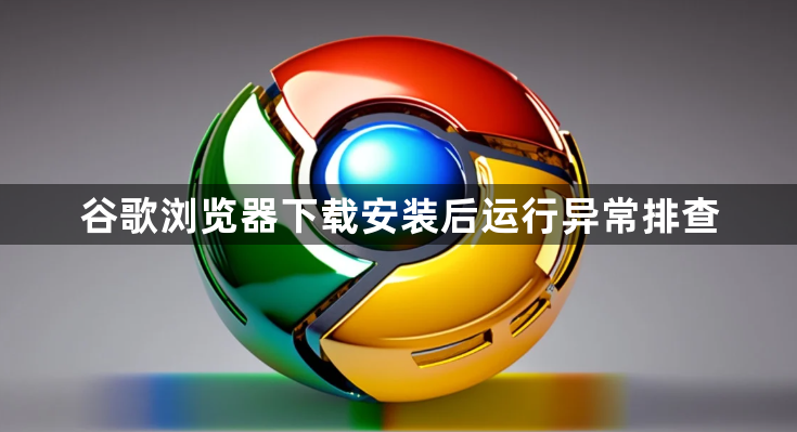 谷歌浏览器下载安装后运行异常排查1