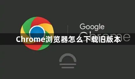 Chrome浏览器怎么下载旧版本1