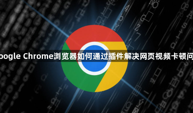 Google Chrome浏览器如何通过插件解决网页视频卡顿问题1