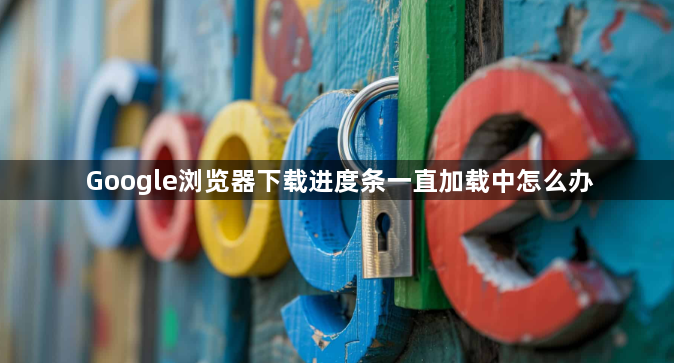 Google浏览器下载进度条一直加载中怎么办1