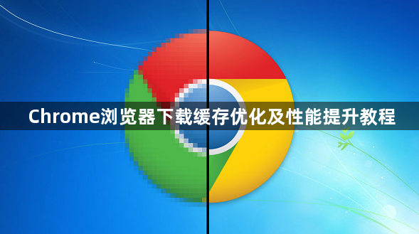 Chrome浏览器下载缓存优化及性能提升教程1
