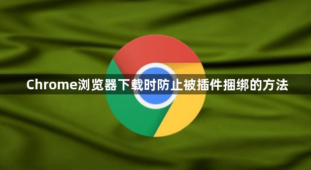 Chrome浏览器下载时防止被插件捆绑的方法1