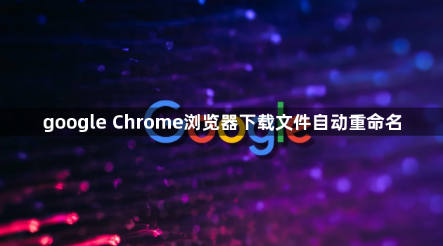 google Chrome浏览器下载文件自动重命名1