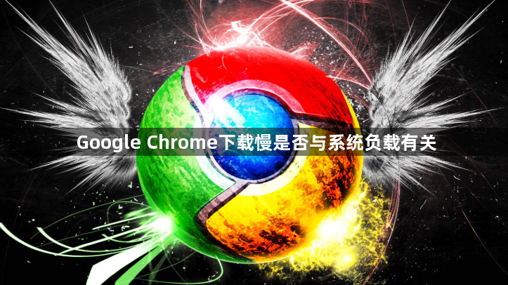 Google Chrome下载慢是否与系统负载有关1
