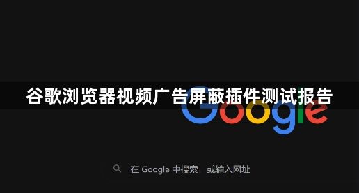 谷歌浏览器视频广告屏蔽插件测试报告1
