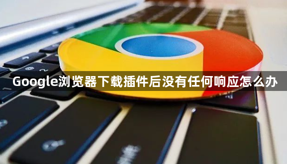 Google浏览器下载插件后没有任何响应怎么办1