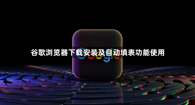 谷歌浏览器下载安装及自动填表功能使用1