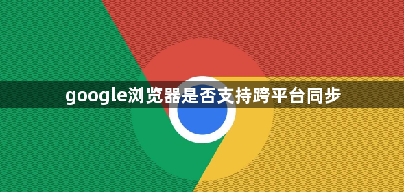 google浏览器是否支持跨平台同步1