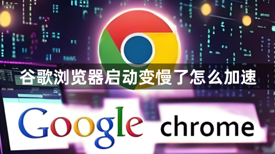 谷歌浏览器启动变慢了怎么加速1
