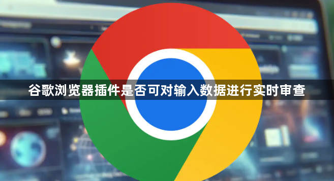 谷歌浏览器插件是否可对输入数据进行实时审查1