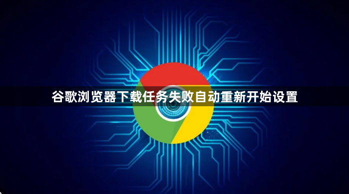 谷歌浏览器下载任务失败自动重新开始设置1