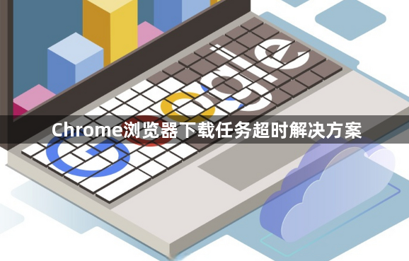 Chrome浏览器下载任务超时解决方案1