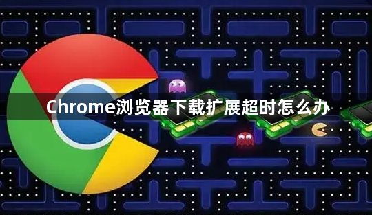 Chrome浏览器下载扩展超时怎么办1