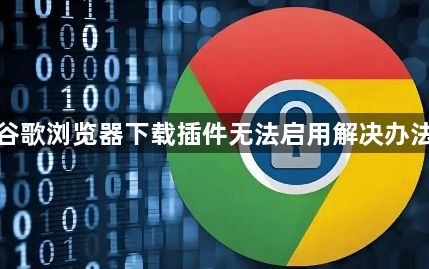 谷歌浏览器下载插件无法启用解决办法1