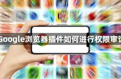Google浏览器插件如何进行权限审计1