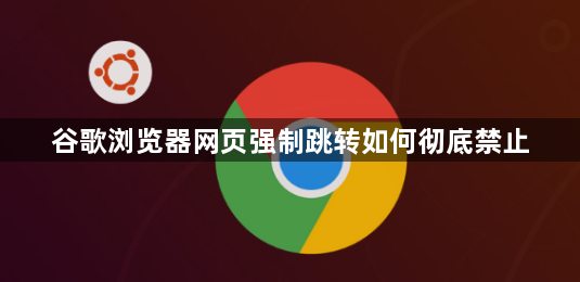 谷歌浏览器网页强制跳转如何彻底禁止1