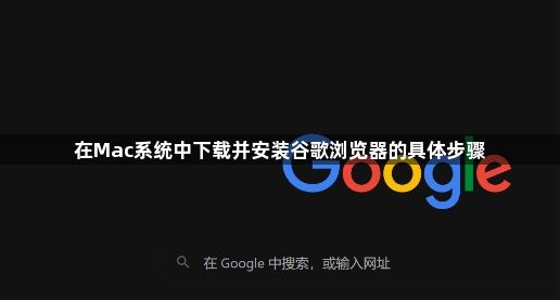 在Mac系统中下载并安装谷歌浏览器的具体步骤1