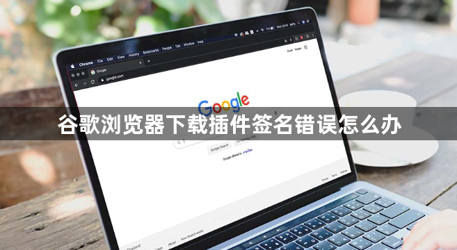 谷歌浏览器下载插件签名错误怎么办1