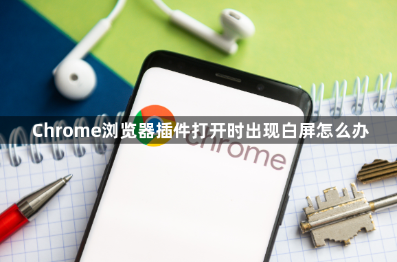 Chrome浏览器插件打开时出现白屏怎么办1