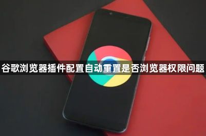谷歌浏览器插件配置自动重置是否浏览器权限问题1