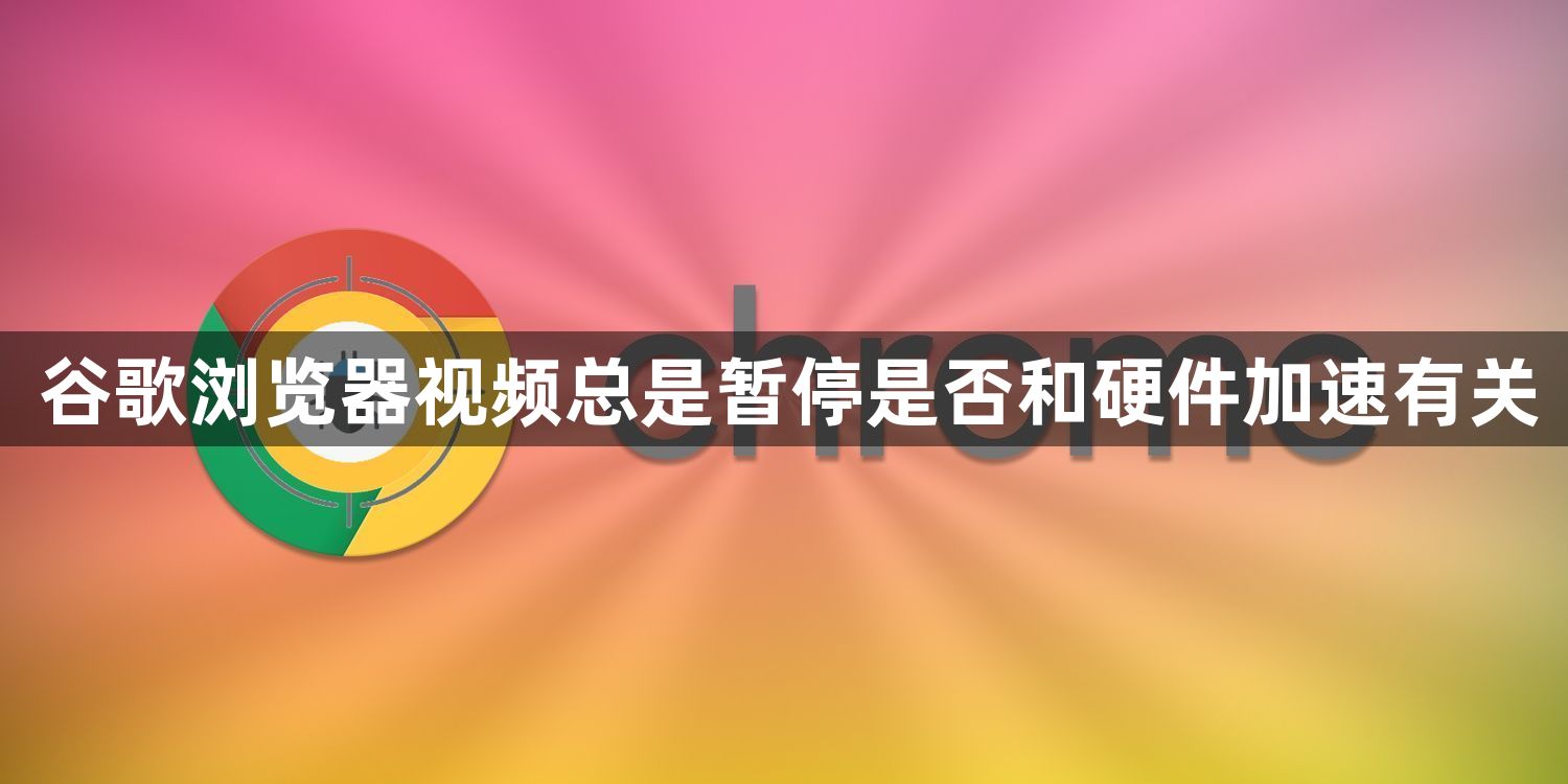 谷歌浏览器视频总是暂停是否和硬件加速有关1