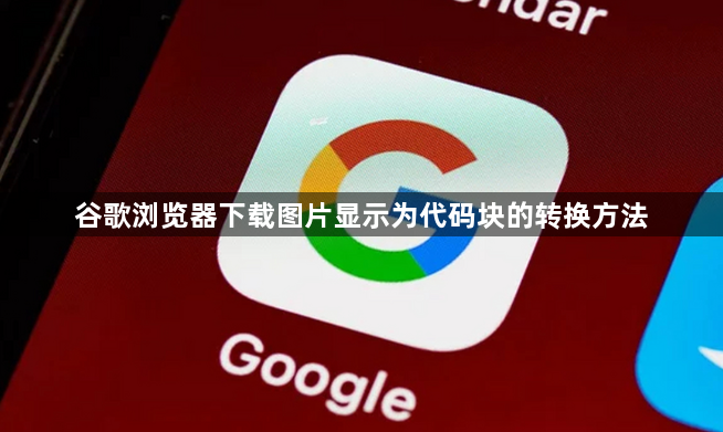谷歌浏览器下载图片显示为代码块的转换方法1
