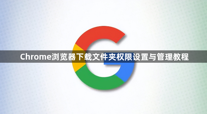Chrome浏览器下载文件夹权限设置与管理教程1