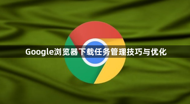 Google浏览器下载任务管理技巧与优化1