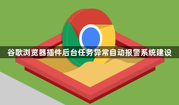 谷歌浏览器插件后台任务异常自动报警系统建设1