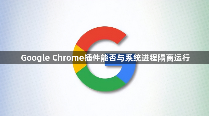 Google Chrome插件能否与系统进程隔离运行1