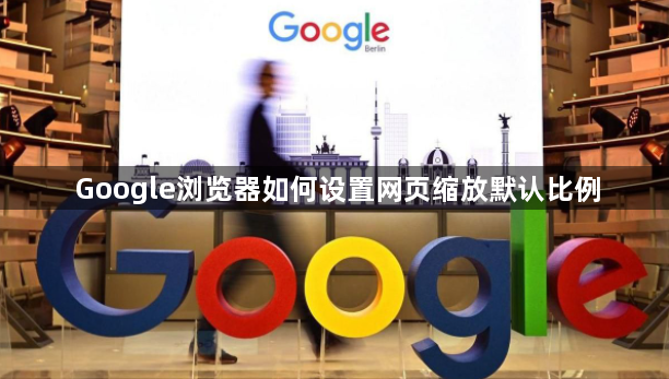 Google浏览器如何设置网页缩放默认比例1