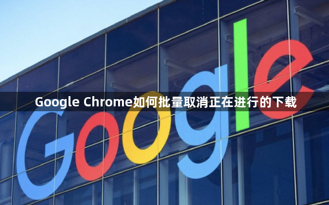 Google Chrome如何批量取消正在进行的下载1