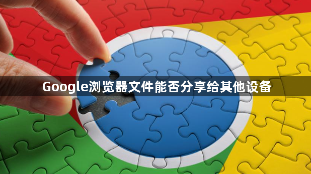 Google浏览器文件能否分享给其他设备1