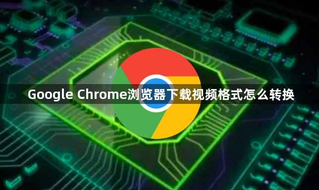 Google Chrome浏览器下载视频格式怎么转换1