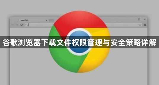 谷歌浏览器下载文件权限管理与安全策略详解1