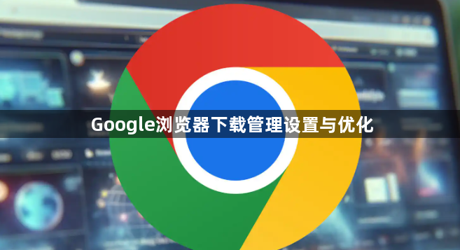 Google浏览器下载管理设置与优化1