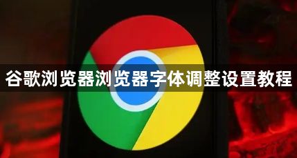 谷歌浏览器浏览器字体调整设置教程1