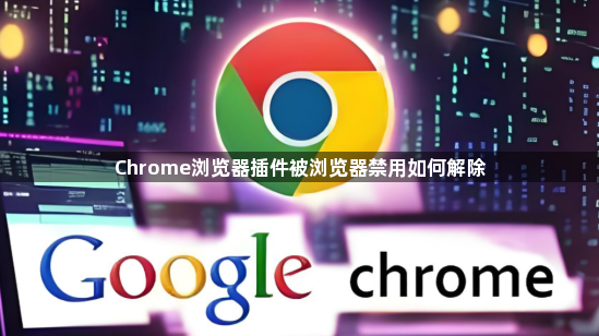 Chrome浏览器插件被浏览器禁用如何解除1