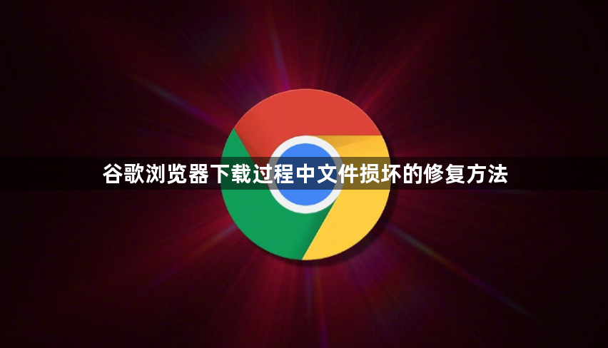 谷歌浏览器下载过程中文件损坏的修复方法1