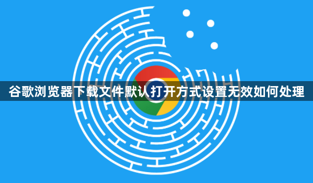 谷歌浏览器下载文件默认打开方式设置无效如何处理1