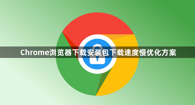 Chrome浏览器下载安装包下载速度慢优化方案1
