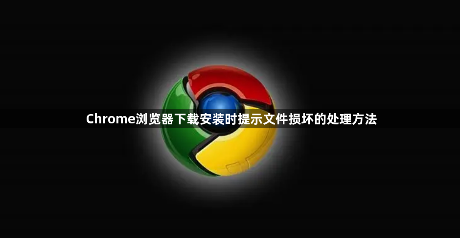 Chrome浏览器下载安装时提示文件损坏的处理方法1