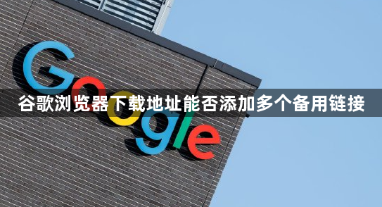 谷歌浏览器下载地址能否添加多个备用链接1
