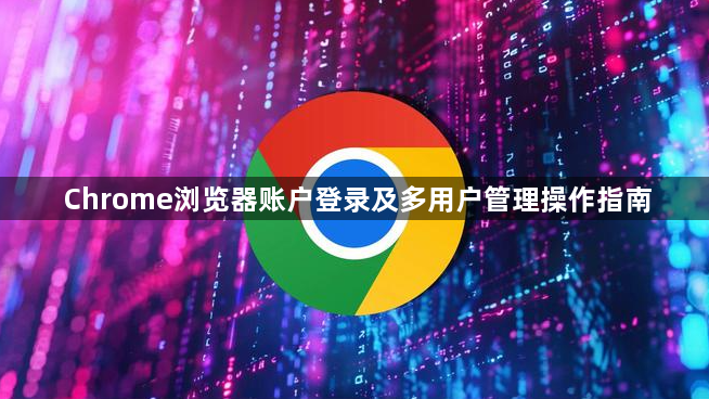 Chrome浏览器账户登录及多用户管理操作指南1