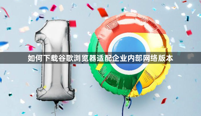如何下载谷歌浏览器适配企业内部网络版本1