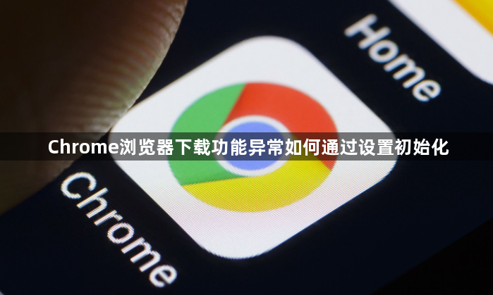 Chrome浏览器下载功能异常如何通过设置初始化1