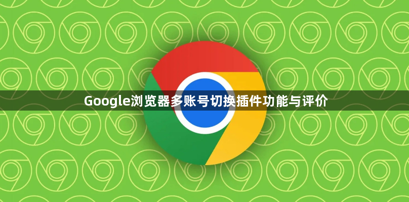 Google浏览器多账号切换插件功能与评价1